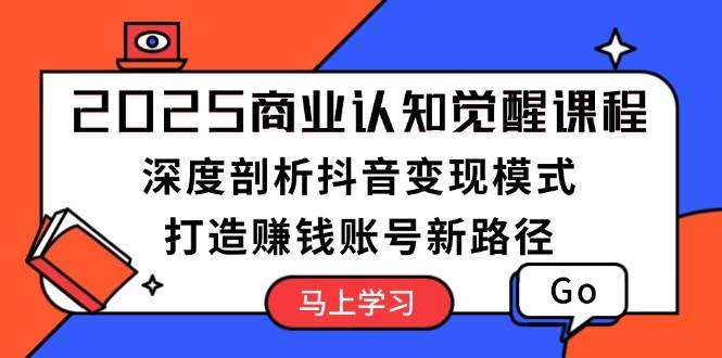 【16278】2025商业认知觉醒课程：深度剖析抖音变现模式，打造赚钱账号新路径