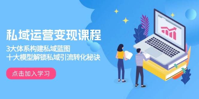 【16284】私域运营变现课程，3大体系构建私域蓝图，十大模型解锁私域引流转化秘诀