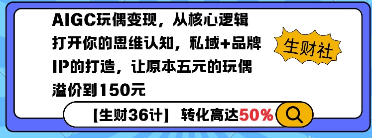 【16290】AIGC玩偶变现，从核心逻辑打开你的思维认知，私域+品牌IP的打造，让原本五元的玩偶溢价到150元