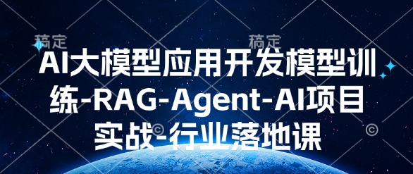 【16308】AI大模型应用开发​模型训练-RAG-Agent-AI项目实战-行业落地课