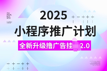 【16333】2025小程序推广计划，全新升级撸广告挂JI2.0玩法，日入多张，小白可做【揭秘】