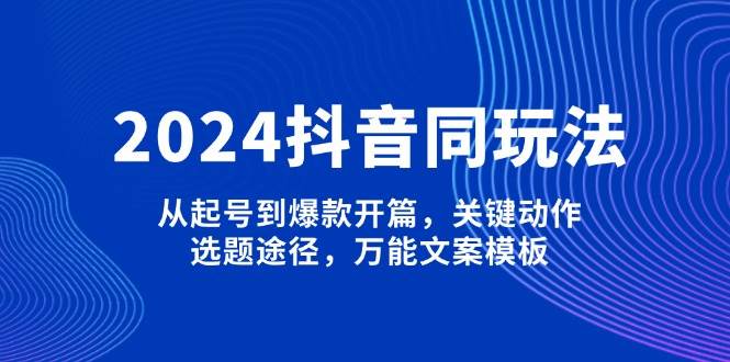 【16345】五月呀2024抖音同玩法，从起号到爆款开篇，关键动作，选题途径，万能文案模板
