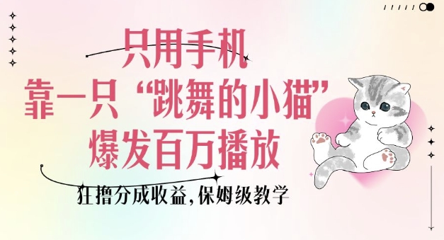 【16358】只用手机靠一只“跳舞的小猫”爆发百万播放，狂撸分成收益，保姆级教学