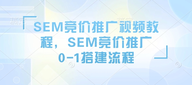 【16378】厚昌SEM竞价推广视频教程，SEM竞价推广0-1搭建流程