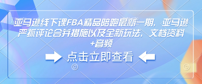 【16418】十七说跨境亚马逊线下课FBA精品陪跑最新一期，亚马逊严抓评论合并措施以及全新玩法，文档资料+音频