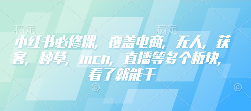 【16429】戴小胖小红书必修课，覆盖电商，无人，获客，种草，mcn，直播等多个板块，看了就能干