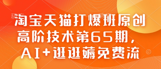 【16476】叮当会淘宝天猫打爆班原创高阶技术第65期，AI+逛逛薅免费流