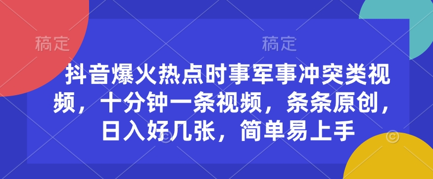 【16515】抖音爆火热点时事军事冲突类视频，十分钟一条视频，条条原创，日入好几张，简单易上手