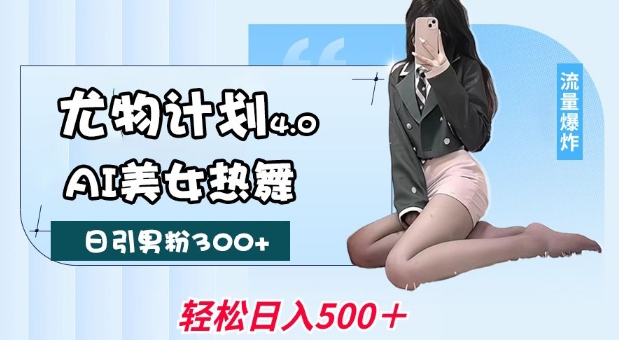【16527】尤物计划4.0，AI美女热舞引爆流量，不限流不封号，轻松月入1W+