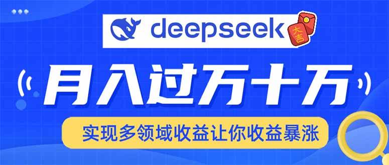 【16532】用DeepSeek席卷各大平台，快速上手实现多领域，让你收入猛增