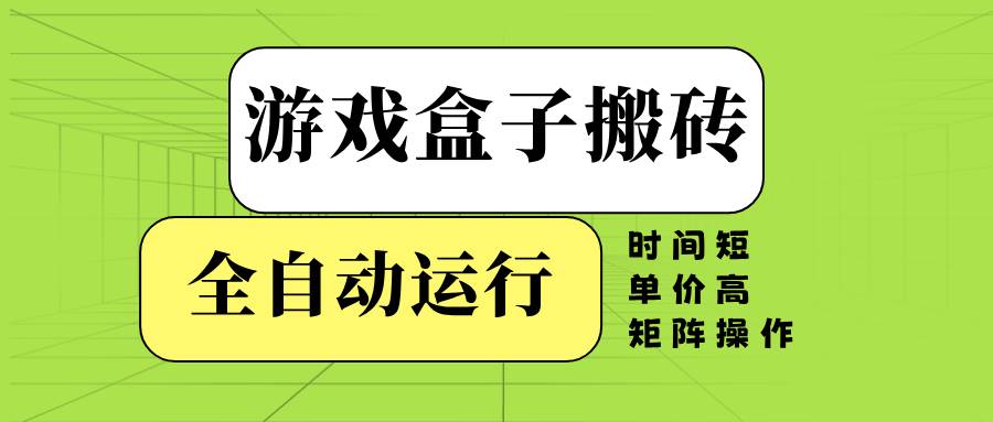 【16546】游戏盒子全自动搬砖，时间短、单价高，矩阵操作