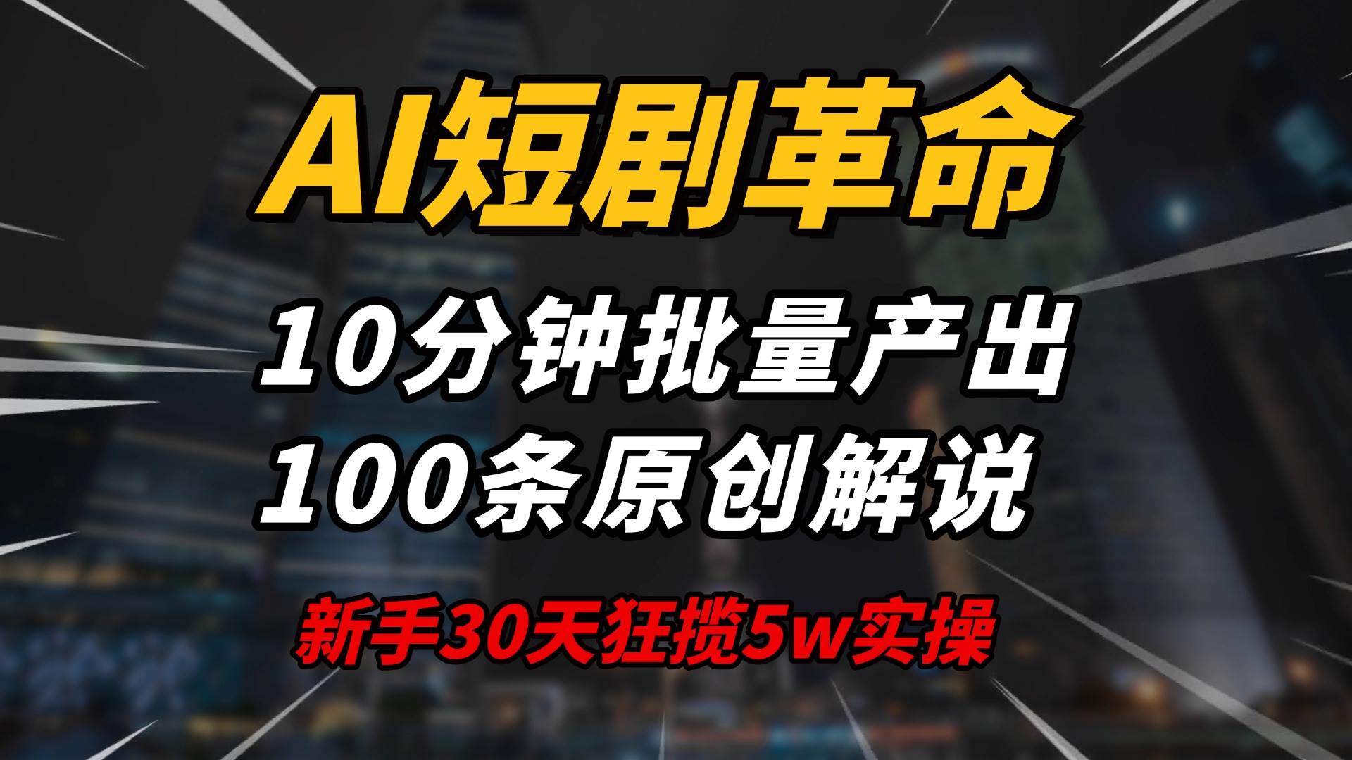 【16571】AI短剧革命！10分钟批量产出100条原创解说，新手30天狂揽5w实操揭秘