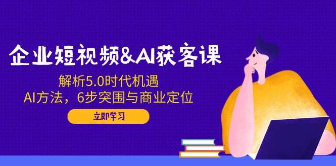 【16595】飞橙教育企业短视频&AI获客课：解析5.0时代机遇，AI方法，6步突围与商业定位