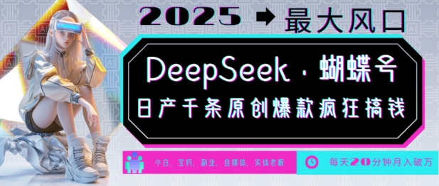 【16639】DeepSeek+蝴蝶号，2025年最大风口，日产千条原创爆款，轻松月入破W