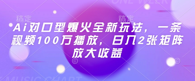 【16658】Ai对口型爆火全新玩法，一条视频100万播放，日入2张矩阵放大收益