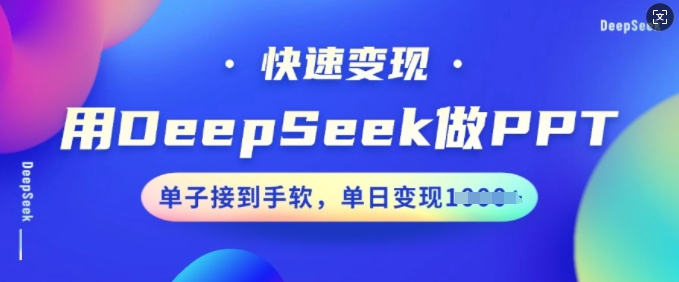【16673】用DeepSeek做PPT，快速变现，单子接到手软，单日变现多张