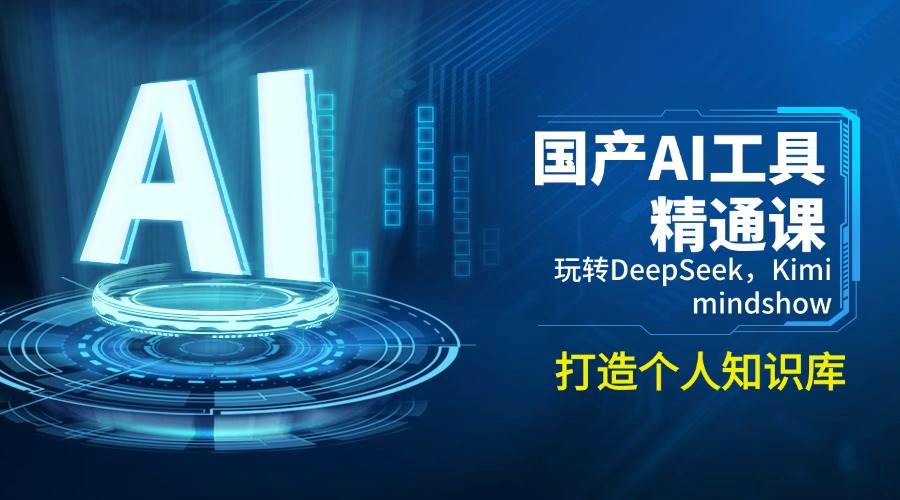 【16685】国产AI工具精通课，玩转DeepSeek，Kimi，mindshow，打造个人知识库
