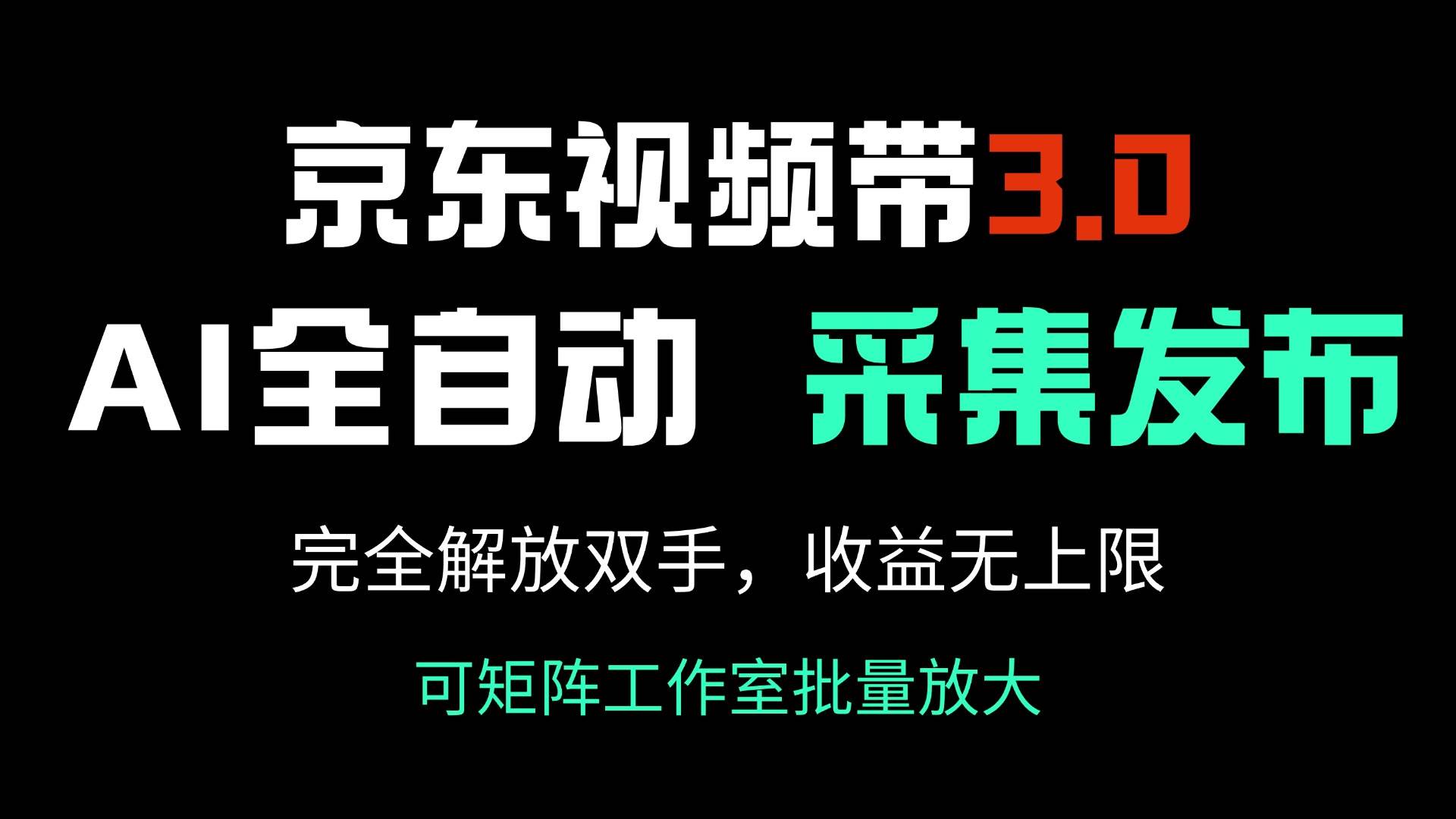 【16689】京东视频带货3.0，Ai全自动采集＋自动发布，完全解放双手，收入无上限