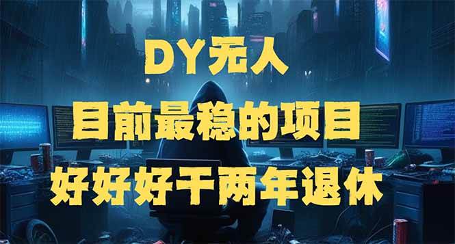 【16699】DY无人，目前最稳的项目，矩阵放大边旅游边赚钱，好好好干两年退休