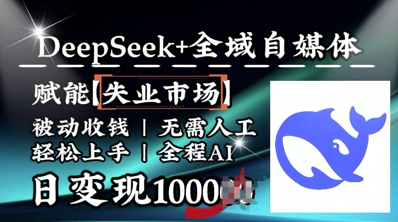 【16739】降维打击，Deepseek+全域自媒体，赋能失业市场，被动收钱，无需人工全程AI，日变现1k