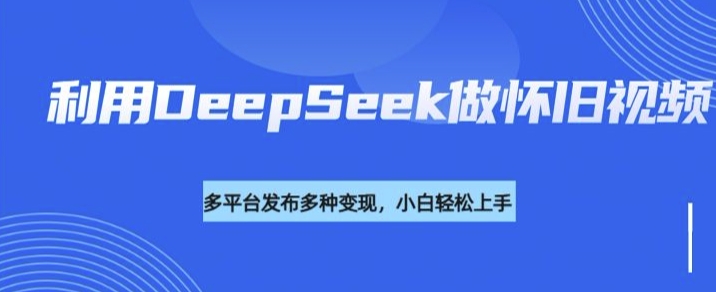 【16777】利用DeepSeek做怀旧视频，流量号多渠道变现能力强