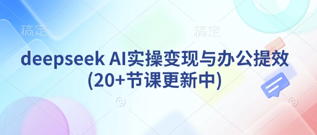 【16780】小0妈deepseek AI实操变现与办公提效(20+节课更新中)