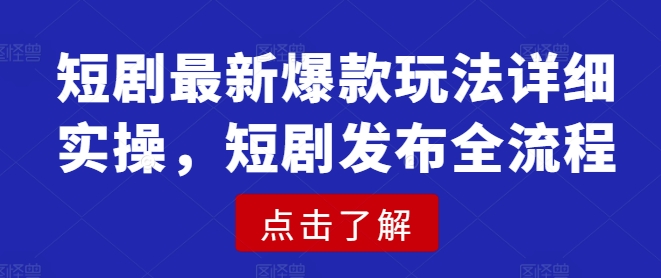 【16811】短剧最新爆款玩法详细实操，短剧发布全流程