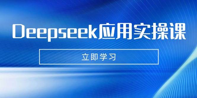 【16971】Deepseek应用实操课：AI制作数字妈妈、写真、短视频，辅导作业，PPT制作等