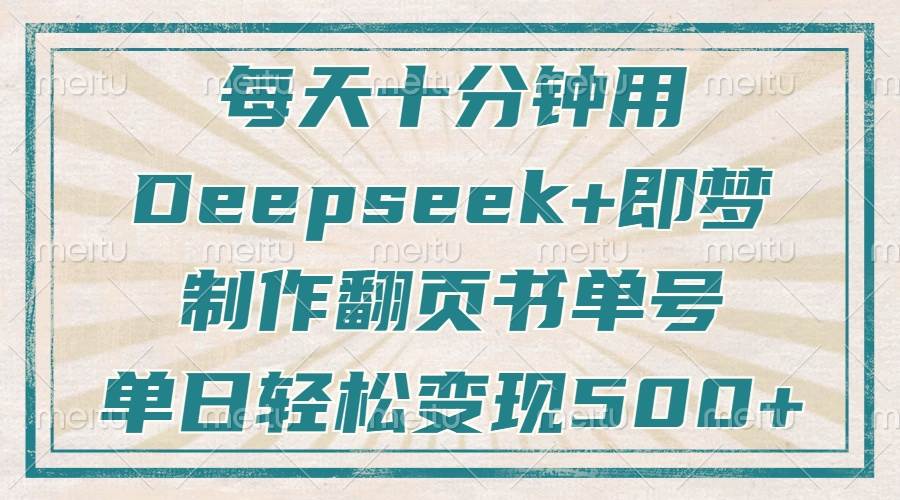 【17075】每天十分钟，用Deepseek+即梦，制作翻页书单号，疯狂涨粉，单日变现500+