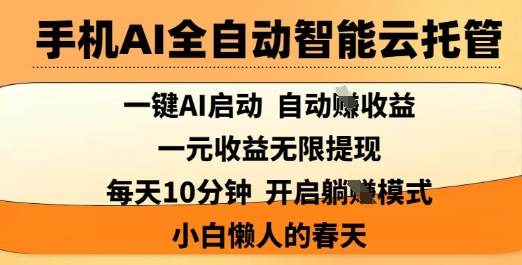 【17147】手机AI全自动智能云托管，一键AI启动，AI自动撸收益，支持1元无限体现，每天10分钟，小白懒人的春天【揭秘】