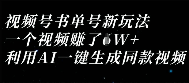 【17151】视频号书单号新玩法，一个视频收益过1W，利用AI一键生成同款视频