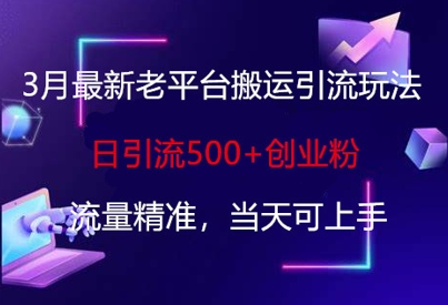 【17162】3月最新老平台搬运引流玩法，日引流500+创业粉，流量精准，当天可上手