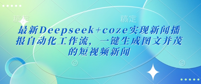 【17163】最新Deepseek+coze实现新闻播报自动化工作流，一键生成图文并茂的短视频新闻