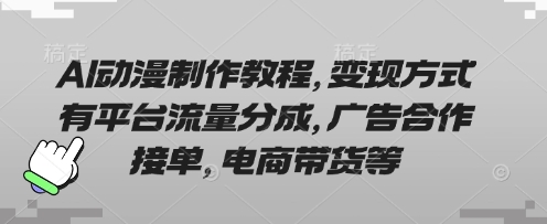 【17188】AI动漫制作教程，变现方式有平台流量分成，广告合作接单，电商带货等