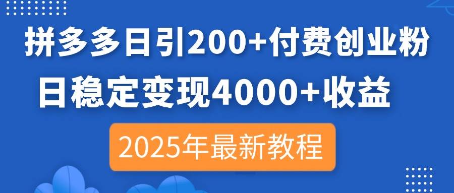 【17211】拼多多日引200+付费创业粉，日稳定变现4000+收益，2025年最新教程