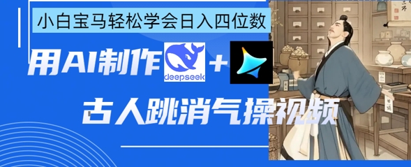 【17265】AI古人跳消气操视频制作，deepseek+即梦，小白宝马轻松学会日入四位数