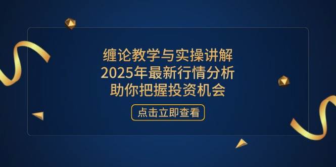 【17303】缠话古今缠论教学与实操讲解，2025年最新行情分析，助你把握投资机会