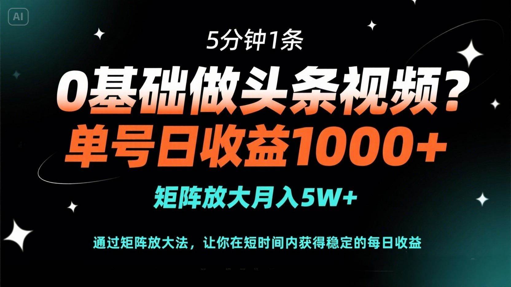 【17317】0基础做头条视频？5分钟1条，单号日收益1000+，矩阵放大月入5W+