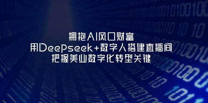 【17349】叶子老师拥抱AI风口财富：用Deepseek+数字人搭建直播间，把握美业数字化转型关键