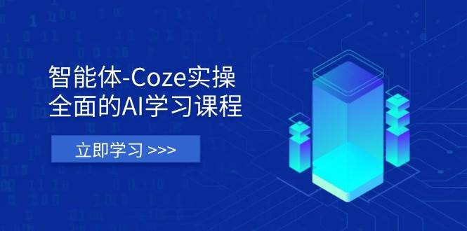 【17361】智能体-Coze实操：全面的AI学习课程，涵盖从理论基础到实战应用的全过程