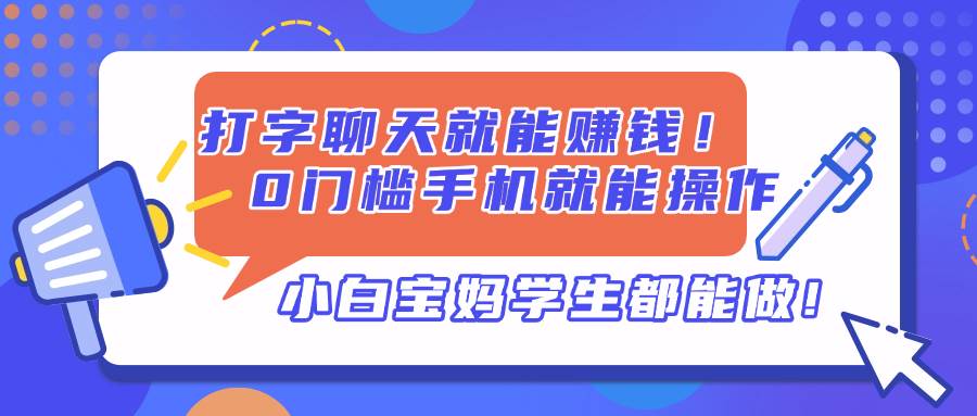 【17396】打字聊天就能赚钱！0门槛手机就能操作，小白宝妈学生都能做!
