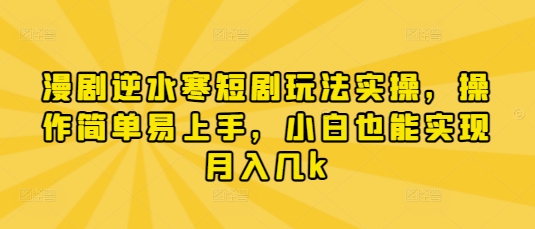 【17404】漫剧逆水寒短剧玩法实操，操作简单易上手，小白也能实现月入几k