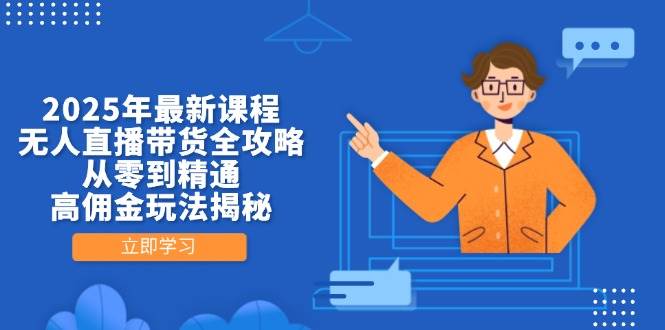 【17439】2025年最新课程，无人直播带货全攻略，从零到精通，高佣金玩法揭秘