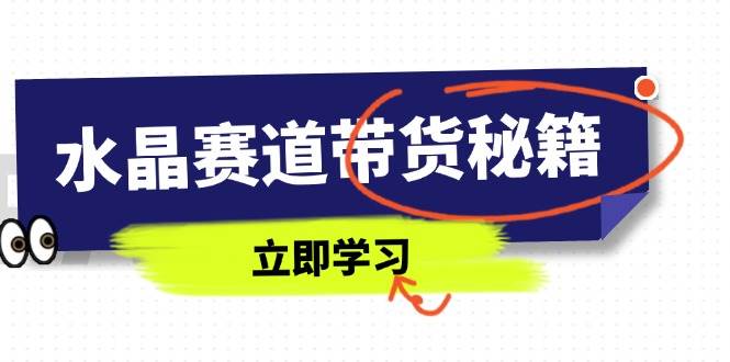 【17464】芒果老师水晶赛道带货秘籍，国学结合、短视频起号、拍摄技巧、直播话术等内容