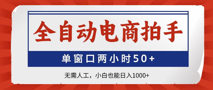 【17481】全自动电商拍手，单窗口两小时50+无需人工，小白也能日入1000+