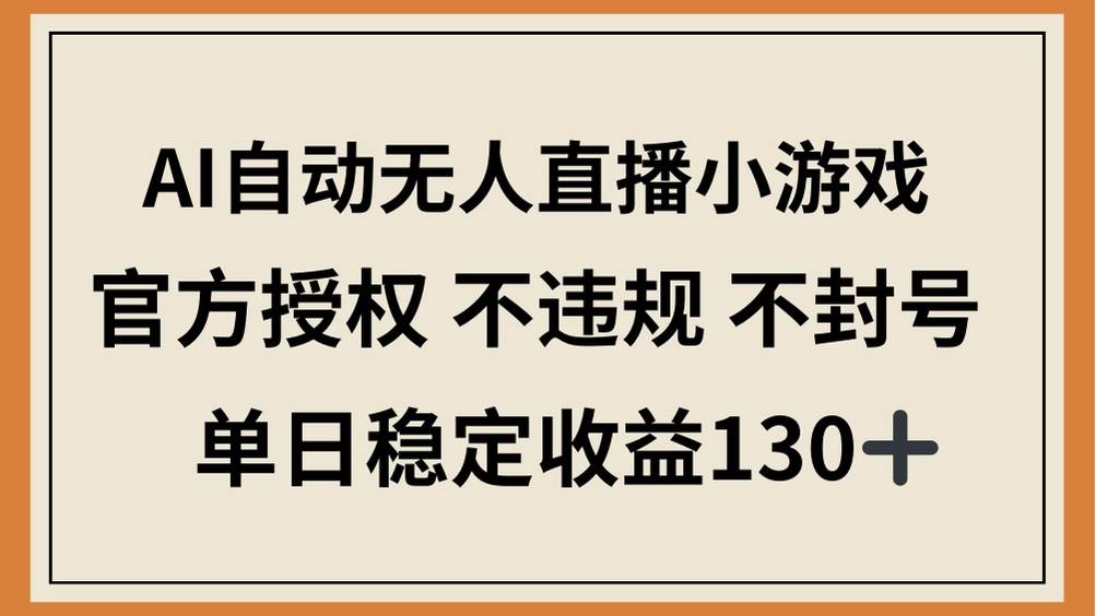 【17494】AI自动无人直播小游戏，官方授权 不违规 不封号，单日稳定收益130+