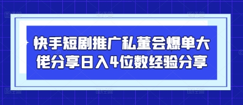 【17503】快手短剧推广私董会爆单大佬分享日入4位数经验分享