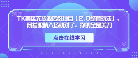 【17516】三八哥TK美区无货源店群项目【2.0整套玩法】，闭着眼睛入场就对了，挣的全是美刀