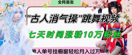 【17537】爆火“古人消气养生操”实战拆解，找准视频风口轻松起号，挂橱窗卖货月入过W