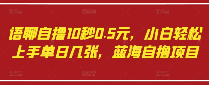 【17544】语聊自撸10秒0.5元，小白轻松上手单日几张，蓝海自撸项目